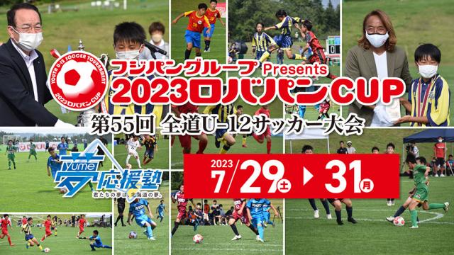 フジパングループPresents 2023ロバパンCUP 第55回全道U-12サッカー大会