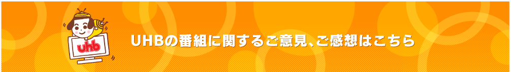 UHBの番組に関するご意見、ご感想はこちら