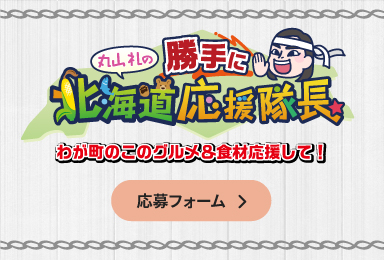 丸山礼の勝手に北海道応援隊長　わが町のこのグルメ&食材応援して！　応募はこちら！！