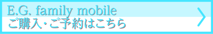 E.G.family mobileご予約・ご購入はこちら