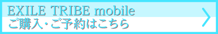 EXILE TRIBE mobileご予約・ご購入はこちら