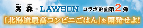 EXILE TRIBE 男旅×LAWSON コラボ企画《第２弾》『北海道最高コンビニごはん』を開発せよ！