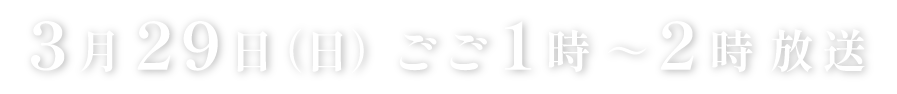3月29日（日）ごご１時～２時放送