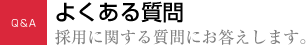よくある質問：採用に関する質問にお答えします。