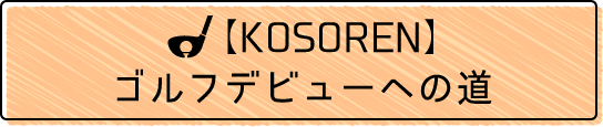 【KOSOREN】ゴルフデビューへの道